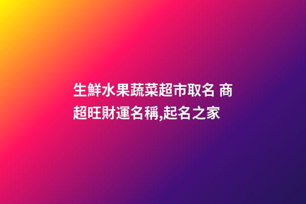 生鮮水果蔬菜超市取名 商超旺財運名稱,起名之家-第1張-店鋪起名-玄機派
